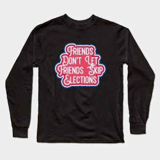 friends dont let friends skip elections Long Sleeve T-Shirt